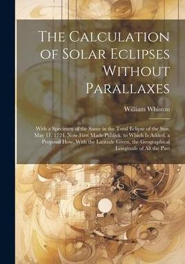 [预订]The Calculation of Solar Eclipses Without Parallaxes: With a Specimen of the Same in the Total Eclip 9781021692313