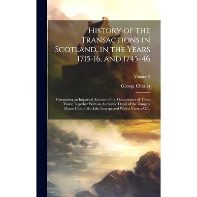 预订 History of the Transactions in Scotland, in the Years 1715-16, and 1745-46: Containing an Impartial Account of the