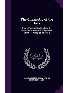 预订 The Chemistry of the Arts: Being a Practical Display of the Arts and Manufactures Which Depend On Chemical Principl