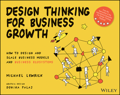 Design Thinking For Business Growth: How To Design And Scale Business Models And Busin 9781119815150