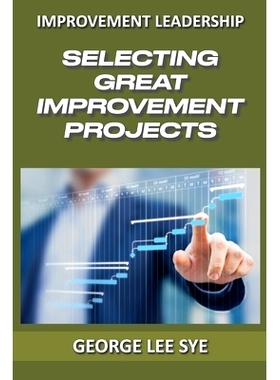 预订 Selecting Great Improvement Projects: Identifying Lean Six Sigma Projects That Deliver Real and Quantifiable Value: