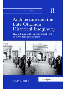 预订 Architecture and the Late Ottoman Historical Imaginary: Reconfiguring the Architectural Past in a Modernizing Empir