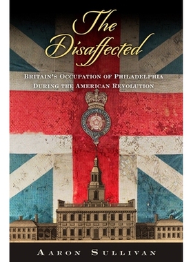 预订 The Disaffected: Britain’s Occupation of Philadelphia During the American Revolution 不满：美国*期间英国占领费城: