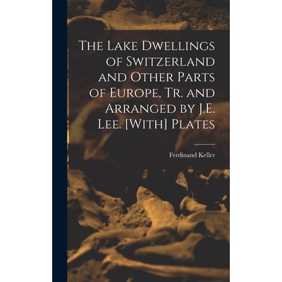 预订 The Lake Dwellings of Switzerland and Other Parts of Europe, Tr. and Arranged by J.E. Lee. [With] Plates 9781017147