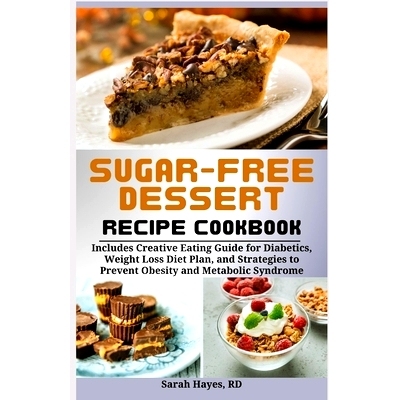 预订 Sugar-Free Dessert Recipe Cookbook: Includes Creative Eating Guide for Diabetics, Weight Loss Diet Plan, and Strate