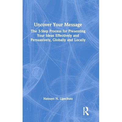 预订 Uncover Your Message: The 3-Step Process for Presenting Your Ideas Effectively and Persuasively, Globally and Local