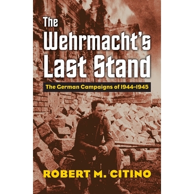 预订 The Wehrmacht’s Last Stand: The German Campaigns of 1944-1945: 9780700630387