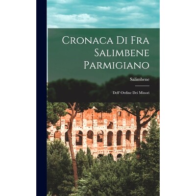 预订 Cronaca di Fra Salimbene Parmigiano: Dell’ Ordine dei Minori: 9781016099929