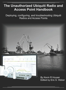 The Unauthorized Ubiquiti Radio and Access Point Handbook: Deploying, configuring, and troubleshooting Ubiquiti Radios