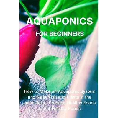 预订 Aquaponics for Beginners: How to Make an Aquaponic System and Raise Fish and Plants in the same Place. Produce Heal