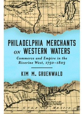 预订 Philadelphia Merchants on Western Waters: Commerce and Empire in the Riverine West, 1750–1803 西部水域的费城商人：