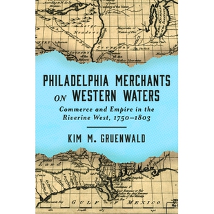 预订 Philadelphia Merchants on Western Waters: Commerce and Empire in the Riverine West, 1750–1803 西部水域的费城商人：