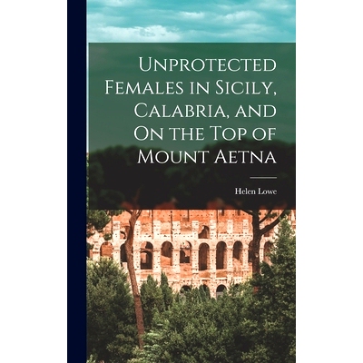 预订 Unprotected Females in Sicily, Calabria, and On the Top of Mount Aetna: 9781016682008