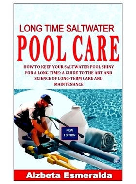 预订 Long Time Saltwater Pool Care: How to Keep Your Saltwater Pool Shiny for a Long Time: A Guide to the Art and Scienc