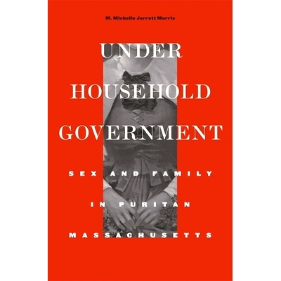 预订 Under Household Government: Sex and Family in Puritan Massachusetts: 9780674066335