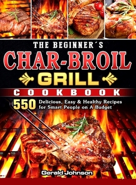 预订 The Beginner's Char-Broil Grill Cookbook: 550 Delicious, Easy & Healthy Recipes for Smart People on A Budget