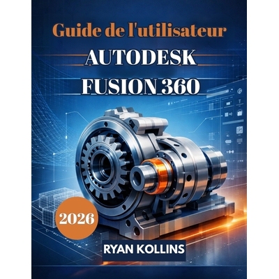 预订 Guide de l’utilisateur 2026 d’Autodesk Fusion 360: Un guide pour débutants sur la conception 3D professionnelle