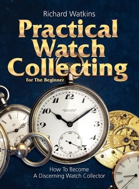 Practical Watch Collecting for the Beginner 适合初学者的实用手表收藏: 9780982358450