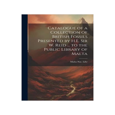 [预订]Catalogue of a Collection of British Fossils Presented by H.E. Sir W. Reid ... to the Public Library 9781021139696