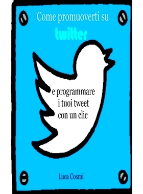 预订 Come promuoverti su Twitter e programmare i tuoi tweet con un clic: 9798210816627