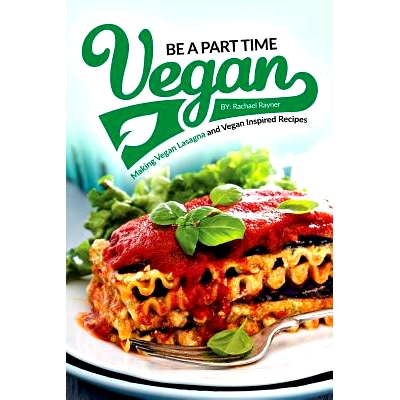 预订 Be a Part Time Vegan - Making Vegan Lasagna and Vegan Inspired Recipes: Vegan Restaurant Quality Recipes You Are Go