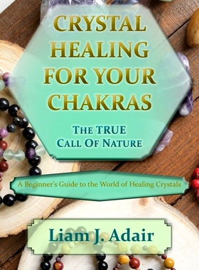 预订 Crystal Healing for Your Chakras: The True Call of Nature: A Beginner’s Introduction to the World of Healing Cryst