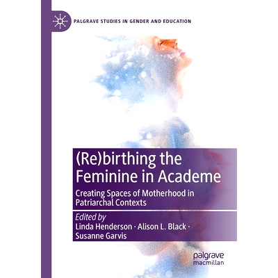 预订 (Re)birthing the Feminine in Academe: Creating Spaces of Motherhood in Patriarchal Contexts 学术界妇女（重）生：在