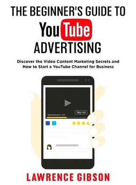 预订 The Beginner’s Guide to Youtube Advertising: Discover the Video Content Marketing Secrets and How to Start a YouTu