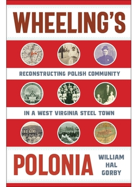 预订 Wheeling’s Polonia: Reconstructing Polish Community in a West Virginia Steel Town 惠灵的波洛尼亚：在西弗吉尼亚州钢