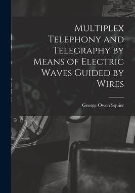 [预订]Multiplex Telephony and Telegraphy by Means of Electric Waves Guided by Wires 9781019011119