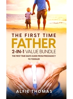 预订 The First Time Father 2-In 1 Value Bundle: The First Time Dad’s Guide from Pregnancy to Toddler: 9781998083022