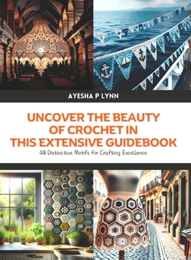 预订 Uncover the Beauty of Crochet in this Extensive Guidebook: 48 Distinctive Motifs for Crafting Excellence: 979832743