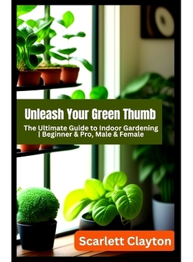 预订 Unleash Your Green Thumb: The Ultimate Guide to Indoor Gardening Beginner & Pro, Male & Female: 9798851544682