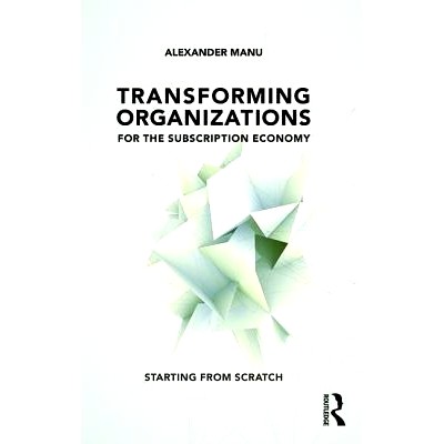 预订 Transforming Organizations for the Subscription Economy: Starting from Scratch 订阅式经济的转型组织: 9781138281707