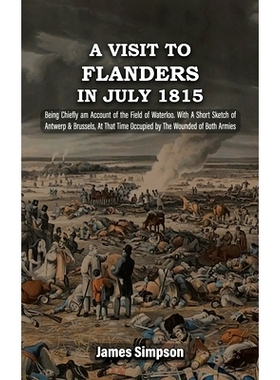 预订 A VISIT TO FLANDERS IN JULY 1815 Being Chiefly am Account of the Field of Waterloo. With A Short Sketch of Antwerp