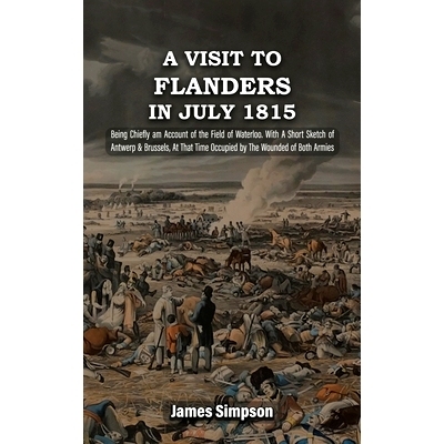 预订 A VISIT TO FLANDERS IN JULY 1815 Being Chiefly am Account of the Field of Waterloo. With A Short Sketch of Antwerp