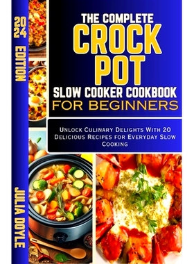 预订 The Complete Crock Pot Slow Cooker Cookbook for Beginners: Unlock Culinary Delights With 20 Delicious Recipes for E