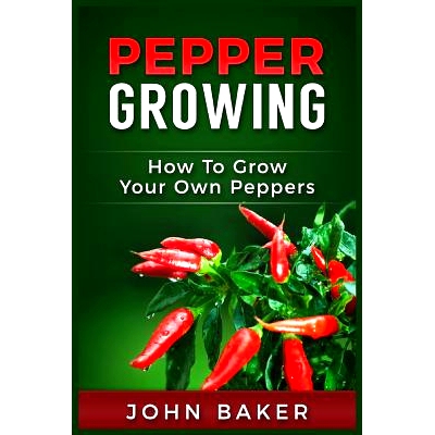 预订 Pepper Growing: How to Grow Your Own Peppers: Everything You Need to Know About Growing Different Kinds of Peppers: