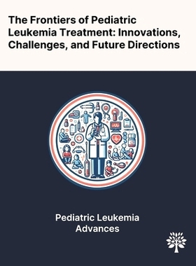 预订 The Frontiers of Pediatric Leukemia Treatment: Innovations, Challenges, and Future Directions