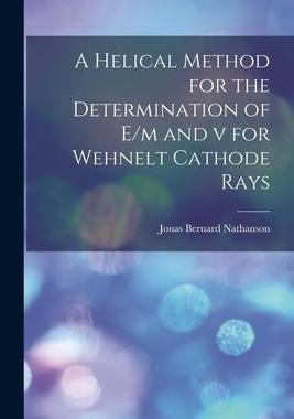 [预订]A Helical Method for the Determination of E/m and v for Wehnelt Cathode Rays 9781014318794