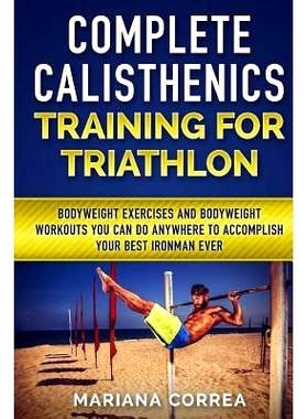 预订 COMPLETE CALISTHENICS TRAINING For TRIATHLON: BODYWEIGHT EXERCISES AND BODYWEIGHT WORKOUTS YOU CAN DO ANYWHERE To A