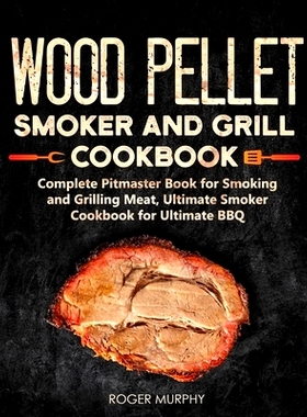 预订 Wood Pellet Smoker and Grill Cookbook: Complete Pitmaster Book for Smoking and Grilling Meat, Ultimate Smoker Cookb