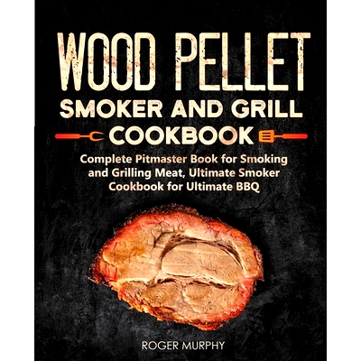 预订 Wood Pellet Smoker and Grill Cookbook: Complete Pitmaster Book for Smoking and Grilling Meat, Ultimate Smoker Cookb