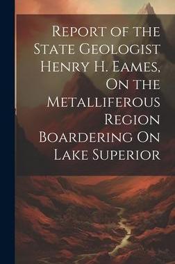 [预订]Report of the State Geologist Henry H. Eames, On the Metalliferous Region Boardering On Lake Superio 9781020648830