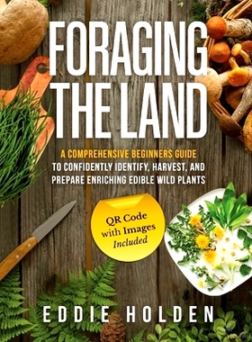 预订 Foraging the Land: A Comprehensive Beginners Guide to Confidently Identify, Harvest and Prepare Enriching Edible Wi