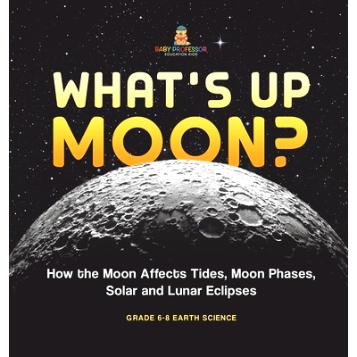 预订 What’s Up Moon? How the Moon Affects Tides, Moon Phases, Solar and Lunar Eclipses Grade 6-8 Earth Science: 9781541