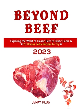 预订 Beyond Beef: Exploring the World of Classic Beef to Exotic Game & 75 Unique Jerky Recipes to Try: 9798391049067