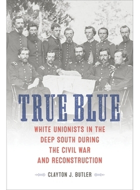 预订 True Blue: White Unionists in the Deep South during the Civil War and Reconstruction 真正的蓝：内战和重建期间南方深