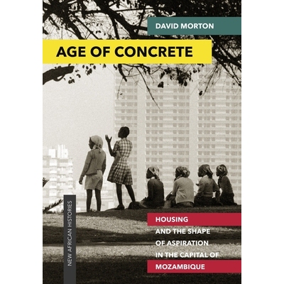 预订 Age of Concrete: Housing and the Shape of Aspiration in the Capital of Mozambique 混凝土时代: 莫桑比克首都的住房与