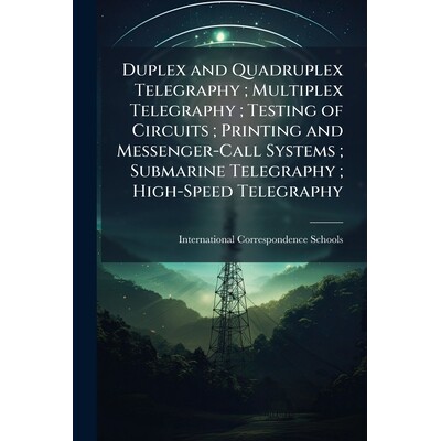 预订 Duplex and Quadruplex Telegraphy; Multiplex Telegraphy; Testing of Circuits; Printing and Messenger-Call Systems; S